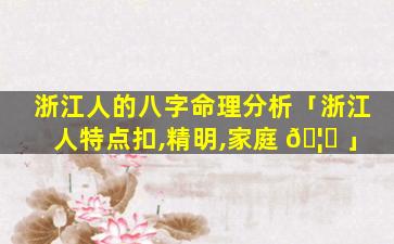 浙江人的八字命理分析「浙江人特点扣,精明,家庭 🦊 」